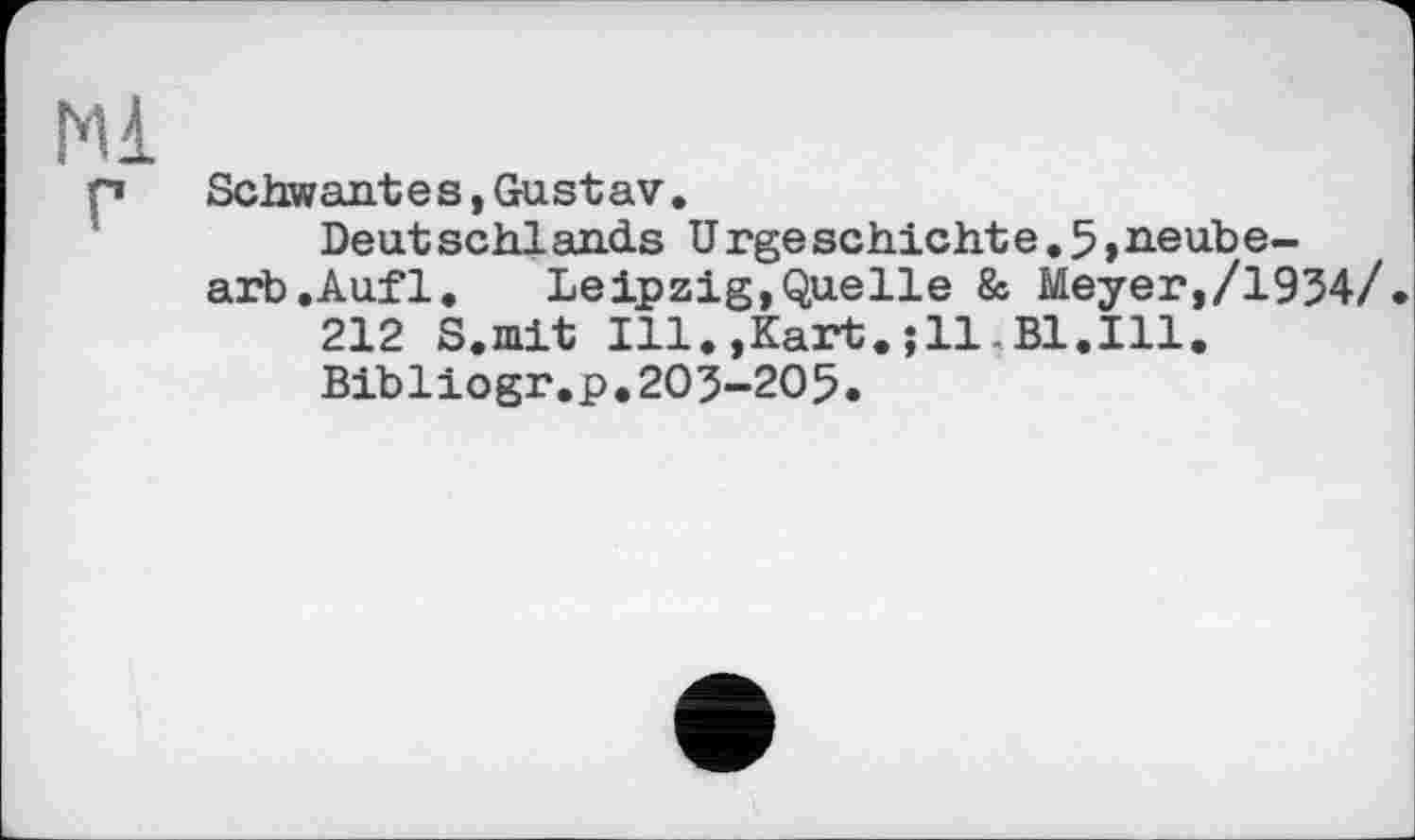 ﻿Schwant e s,Gust av.
Deutschlands Urgeschichte.5,Heube-arb.Aufl. Leipzig,Quelle & Meyer,/1954/
212 S.mit Ill.,Kartell-Bl.Ill.
Bibliogr.p.205-205.